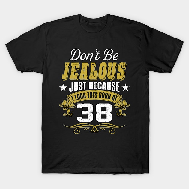 Birthday Don't Be Jealous I Look This Good At 38 T-Shirt by Salimkaxdew